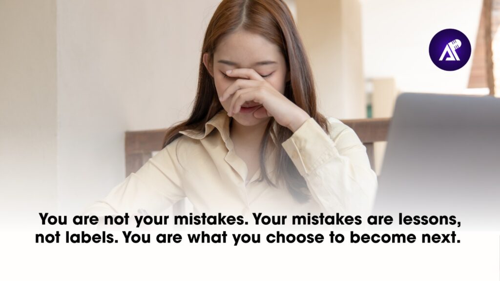 You are not your mistakes. Your mistakes are lessons, not labels. You are what you choose to become next.